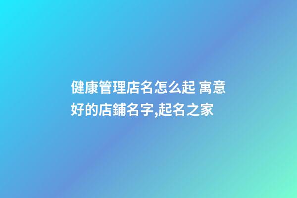 健康管理店名怎么起 寓意好的店鋪名字,起名之家-第1張-店鋪起名-玄機(jī)派